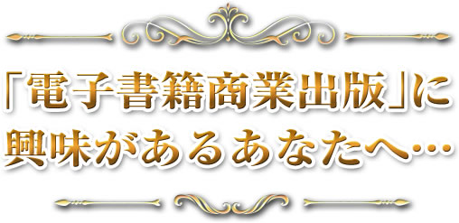 「電子書籍商業出版」に興味があるあなたへ…