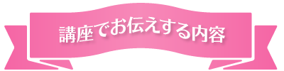 講座でお伝えする内容