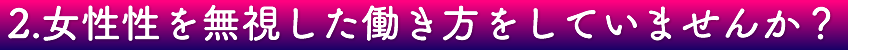 2.女性性を無視した働き方をしていませんか？