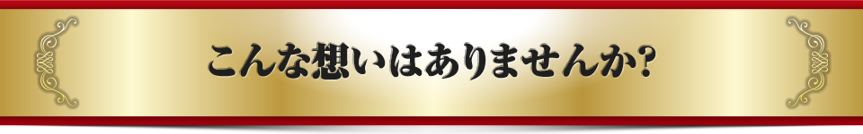 こんな想いはありませんか?