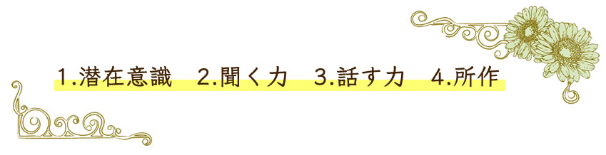 1.潜在意識（自信）2.聞く力　3.話す力　4.所作