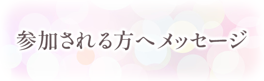 参加される方へメッセージ